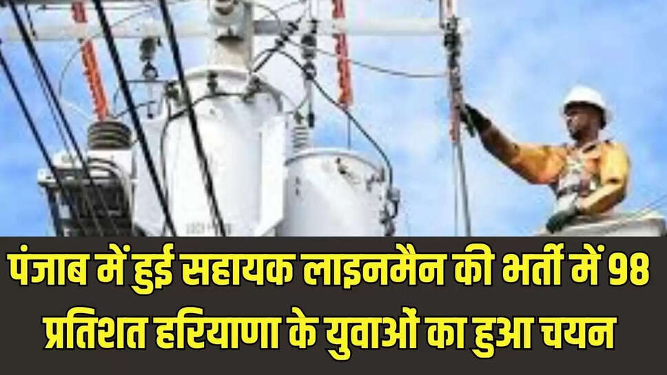Punjab recruitment : पंजाब में हुई सहायक लाइनमैन की भर्ती में 98 प्रतिशत हरियाणा के युवाओं का हुआ चयन