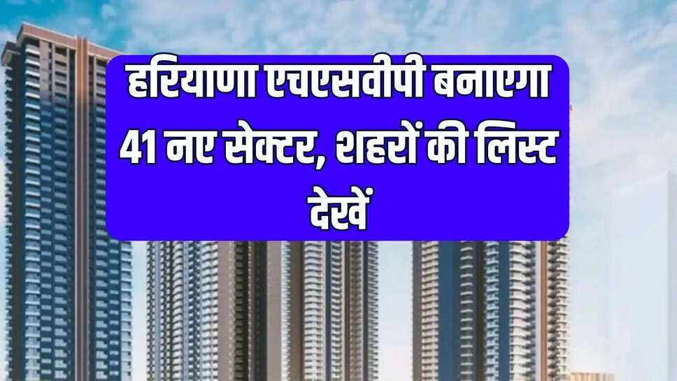 हरियाणा एचएसवीपी बनाएगा 41 नए सेक्टर