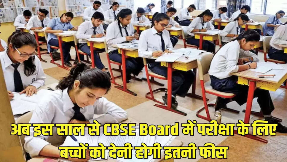 अब इस साल से CBSE Board में परीक्षा के लिए बच्चों को देनी होगी इतनी फीस
