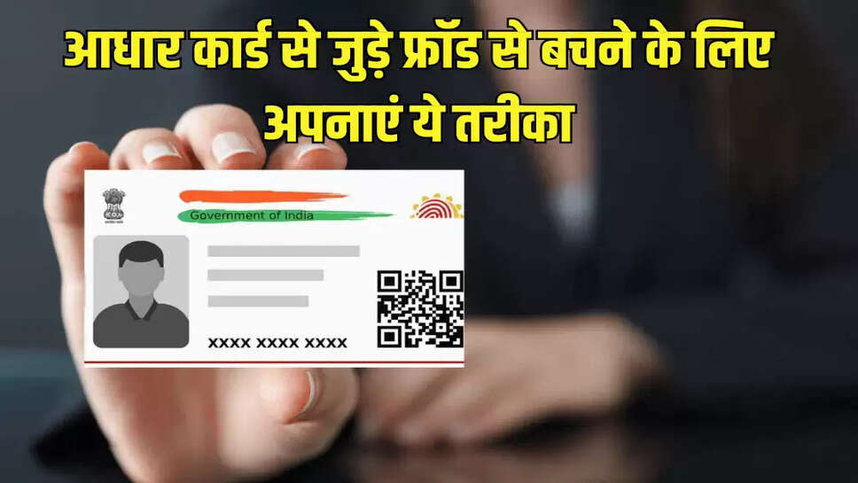 आधार कार्ड से जुड़े फ्रॉड से बचने के लिए अपनाएं ये तरीका