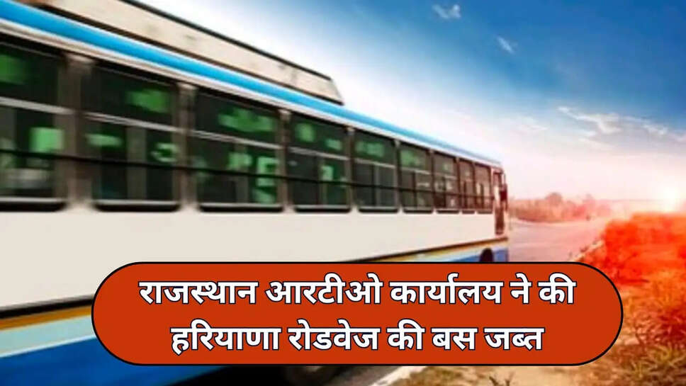 राजस्थान आरटीओ कार्यालय ने की हरियाणा रोडवेज की बस जब्त
