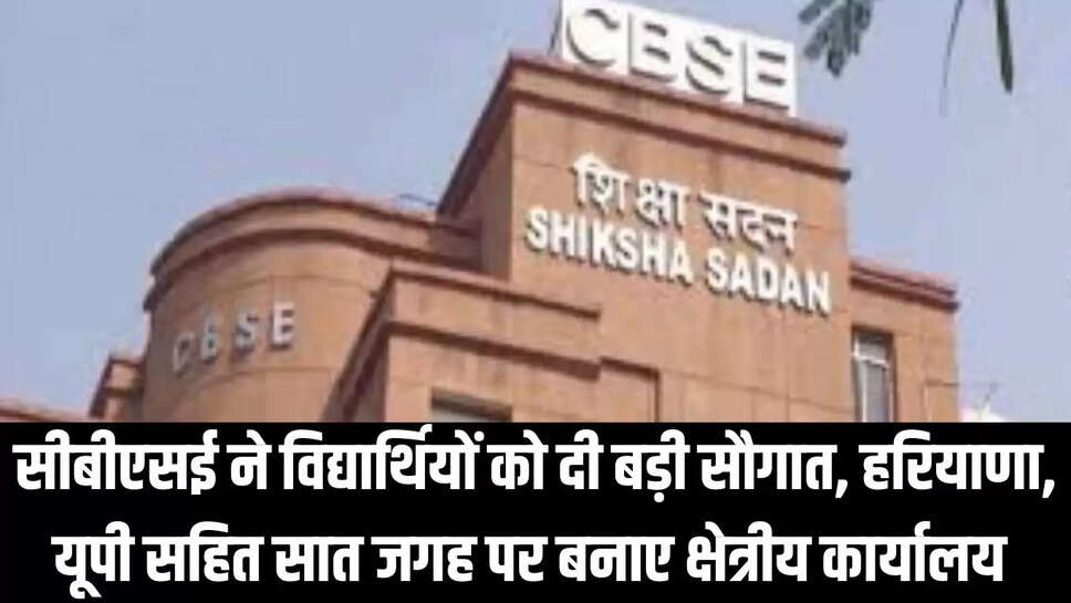 CBSE : सीबीएसई ने विद्यार्थियों को दी बड़ी सौगात, हरियाणा, यूपी सहित सात जगह पर बनाए क्षेत्रीय कार्यालय 