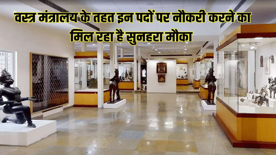  वस्त्र मंत्रालय के तहत इन पदों पर नौकरी करने का मिल रहा है सुनहरा मौका