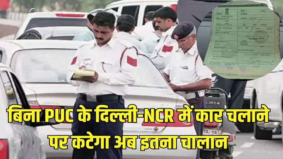 बिना PUC के दिल्ली-NCR  में कार चलाने पर कटेगा अब इतना चालान