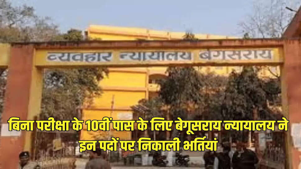 बिना परीक्षा के 10वीं पास के लिए बेगूसराय न्यायालय ने इन पदों पर निकाली भर्तियां