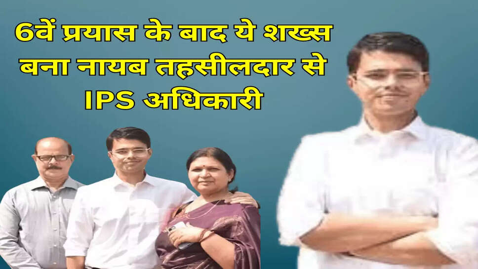 6वें प्रयास के बाद ये शख्स बना नायब तहसीलदार से  IPS अधिकारी
