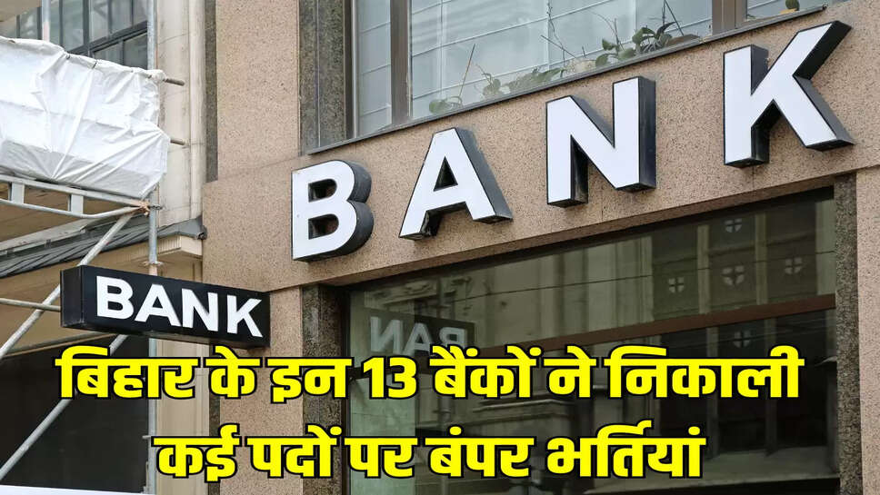 बिहार के इन 13 बैंकों ने निकाली कई पदों पर बंपर भर्तियां
