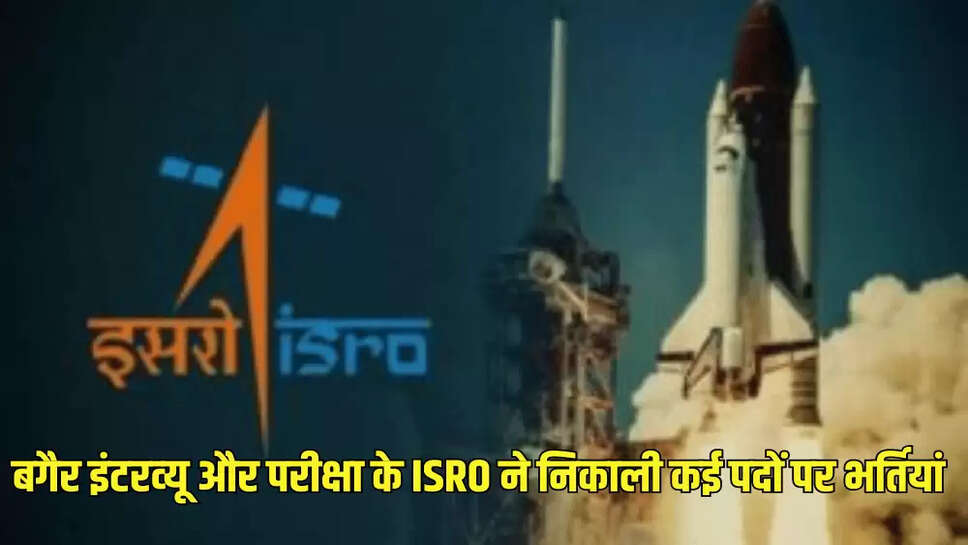 बगैर इंटरव्‍यू और परीक्षा के ISRO ने निकाली कई पदों पर भर्तियां