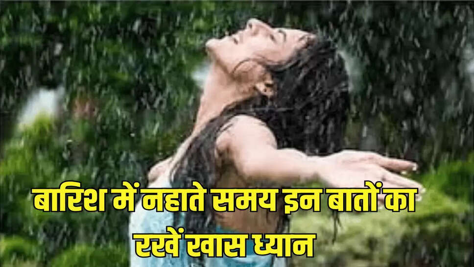 बारिश में नहाते समय इन बातों का रखें खास ध्यान