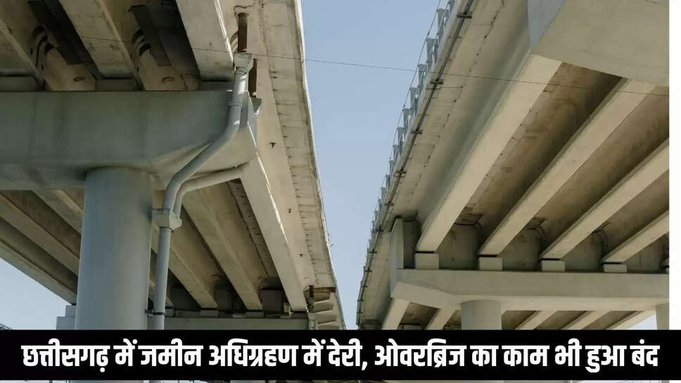 Chhattisgarh Overbridge : छत्तीसगढ़ में जमीन अधिग्रहण में देरी, ओवरब्रिज का काम भी हुआ बंद