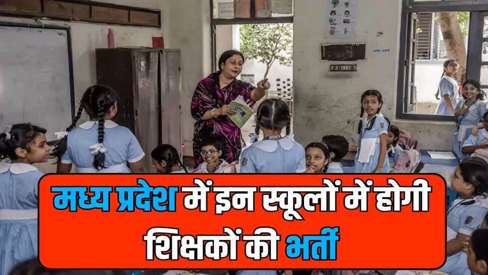 मध्य प्रदेश में इन स्कूलों में होगी शिक्षकों की भर्ती
