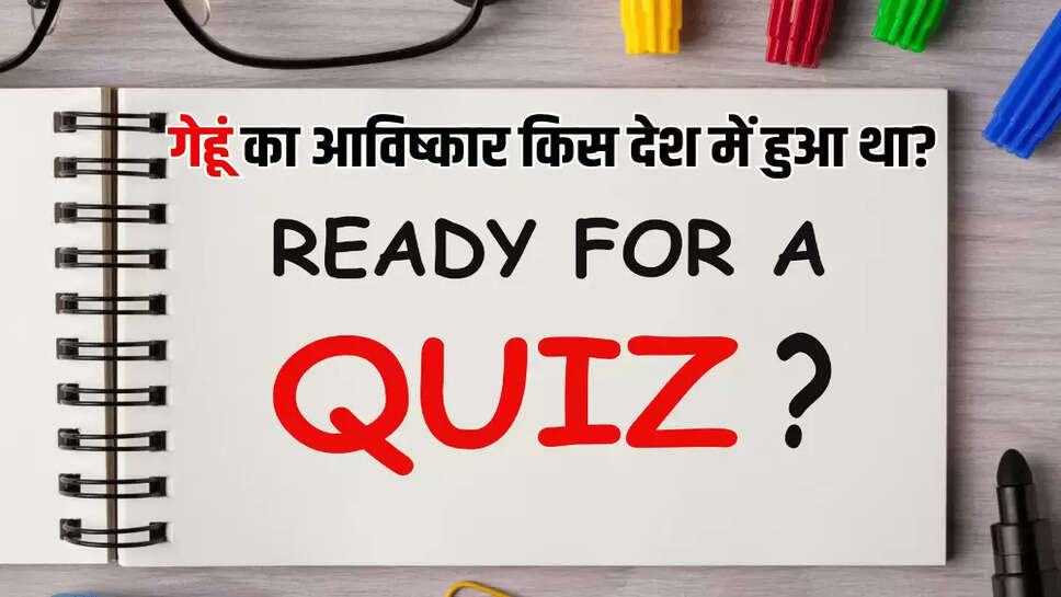 गेहूं का आविष्कार किस देश में हुआ था?