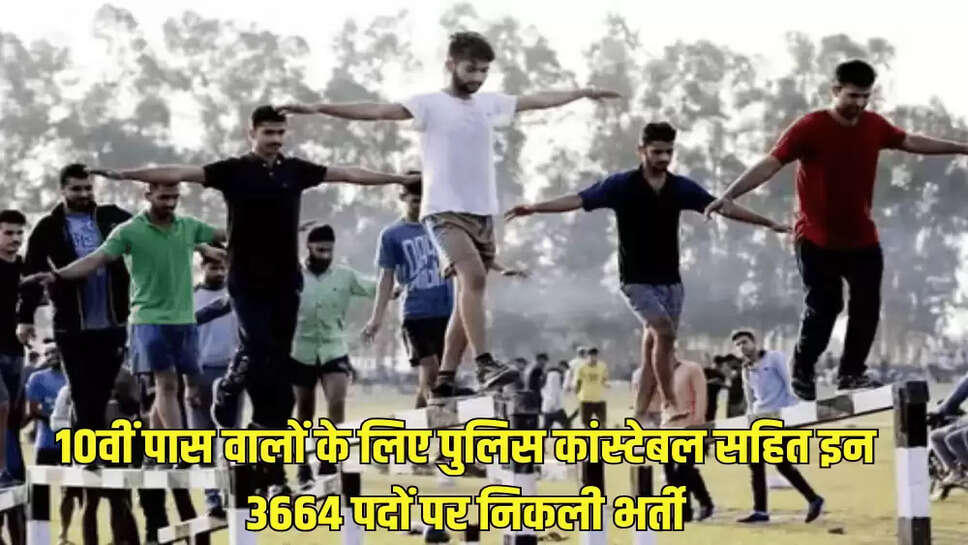 10वीं पास वालों के लिए पुलिस कांस्टेबल सहित इन 3664 पदों पर निकली भर्ती