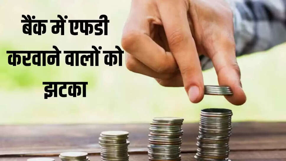बैंक में एफडी करवाने वालों को झटका