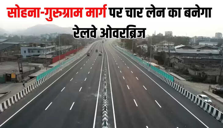 सोहना-गुरुग्राम मार्ग पर चार लेन का बनेगा रेलवे ओवरब्रिज