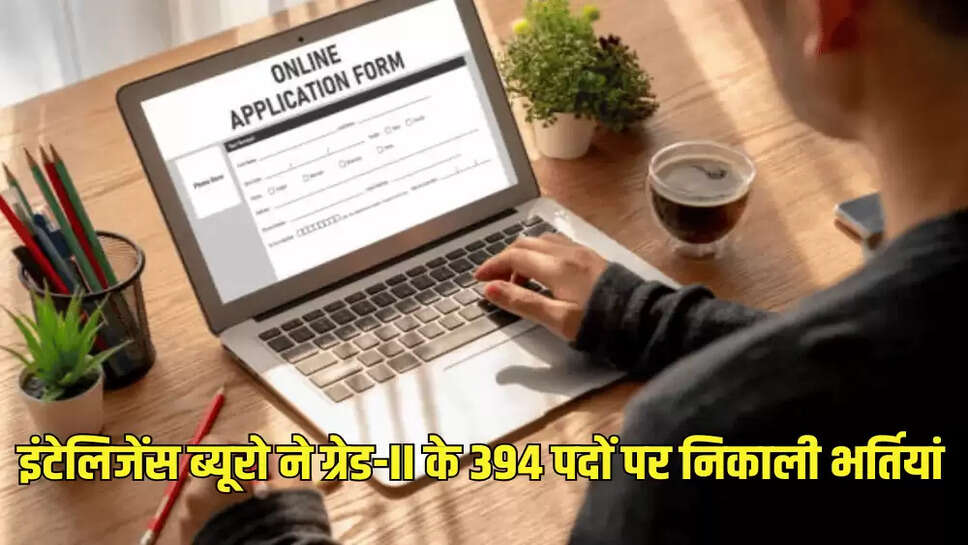 इंटेलिजेंस ब्यूरो ने ग्रेड-II के 394 पदों पर निकाली भर्तियां