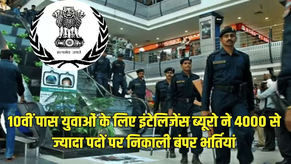 10वीं पास युवाओं के लिए इंटेलिजेंस ब्यूरो ने 4000 से ज्यादा पदों पर निकाली बंपर भर्तियां