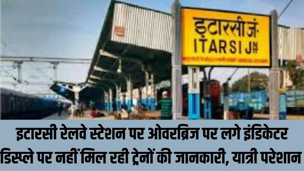 MP News : इटारसी रेलवे स्टेशन पर ओवरब्रिज पर लगे इंडिकेटर डिस्प्ले पर नहीं मिल रही ट्रेनों की जानकारी, यात्री परेशान 