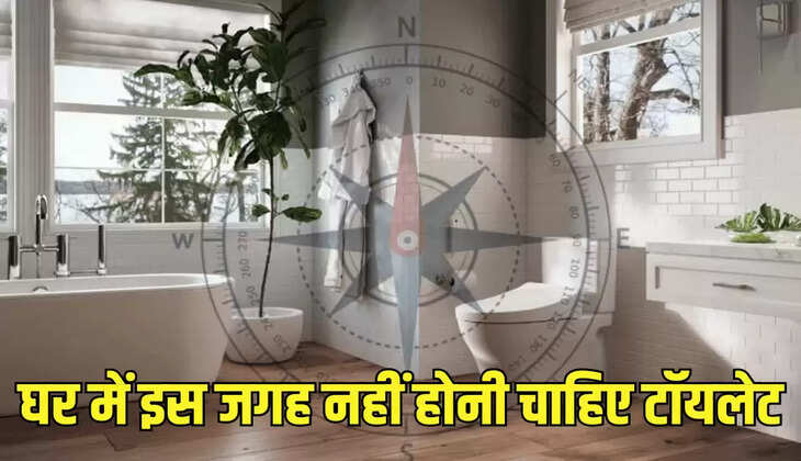 घर में इस जगह नहीं होनी चाहिए टॉयलेट