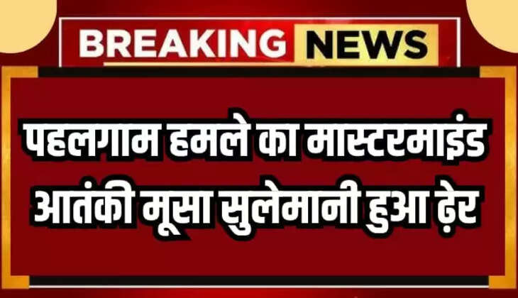 OPERATION MAHADEV, WELCOME TERRORIST ATTACK,  MUSA SULEMANI, INDIAN ARMY, JAMMU KASHMIR, BREAKING NEWS, SRINAGAR NEWS, PAHALGAM TERRORIST ATTACK MASTERMIND