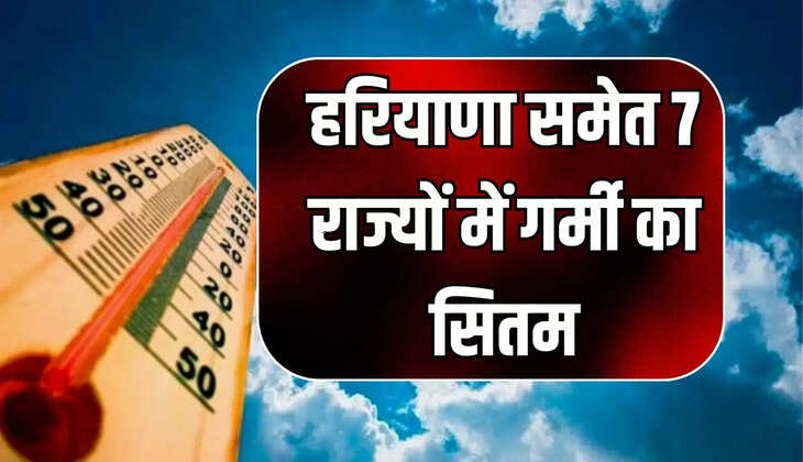 हरियाणा समेत 7 राज्यों में गर्मी का सितम