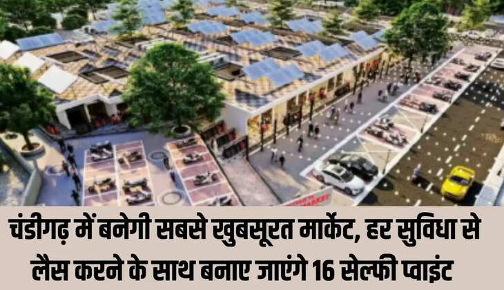Chandigarh : चंडीगढ़ में बनेगी सबसे खुबसूरत मार्केट, हर सुविधा से लैस करने के साथ बनाए जाएंगे 16 सेल्फी प्वाइंट&nbsp;