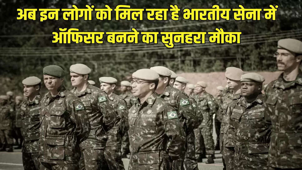 अब इन लोगों को मिल रहा है भारतीय सेना में ऑफिसर बनने का सुनहरा मौका