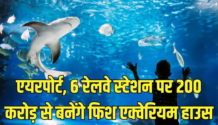 Fish Aquarium House : एयरपोर्ट, 6 रेलवे स्टेशन पर 200 करोड़ से बनेंगे फिश एक्वेरियम हाउस
