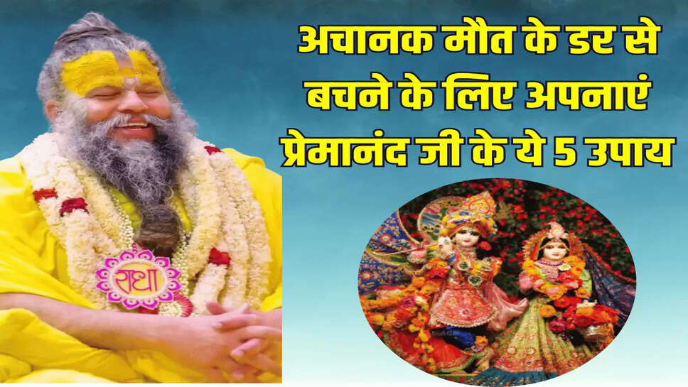 अचानक मौत के डर से बचने के लिए अपनाएं प्रेमानंद जी के ये 5 उपाय