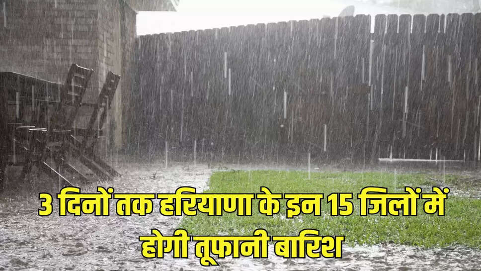 3 दिनों तक हरियाणा के इन 15 जिलों में होगी तूफानी बारिश