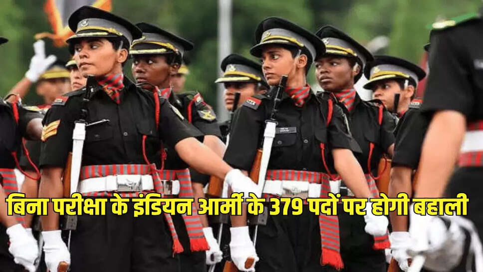 बिना परीक्षा के इंडियन आर्मी के 379 पदों पर होगी बहाली
