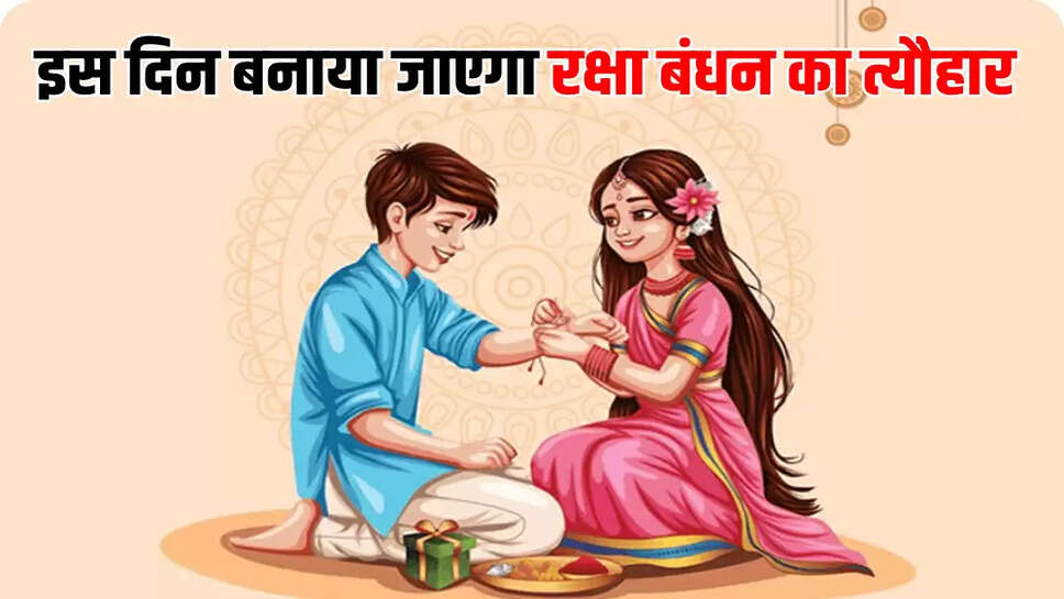 इस दिन बनाया जाएगा रक्षा बंधन का त्यौहार