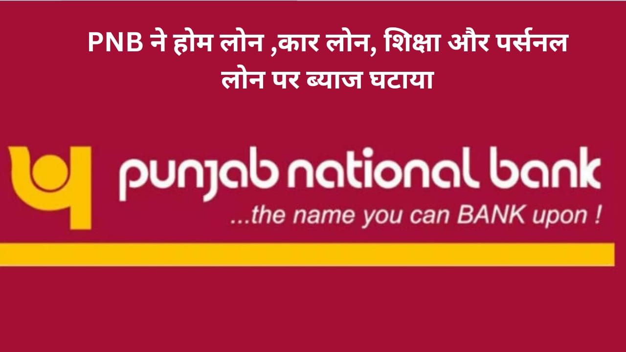 pnb व्यक्तिगत, शिक्षा,कार ,होम , लोन की ब्याज दरों में बदलाव